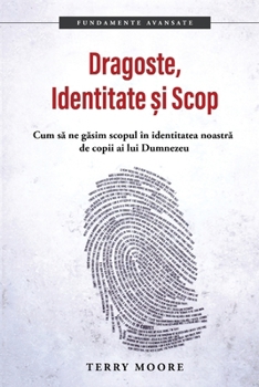 Dragoste, Identitate si Scop: Cum sã ne gasim scopul in identitatea noastr de copii ai lui Dumnezeu (Romanian Edition)