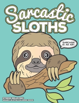 Paperback Sarcastic Sloths - Stress Relieving Snarky Sloth Coloring Book: Relaxing, Calming, Anxiety Reducing, Relaxation, Destress & Mindfulness - Hilarious & Book