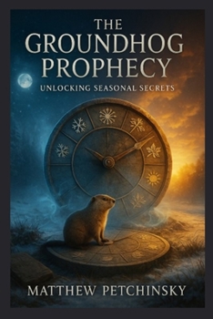 Paperback The Groundhog Prophecy: Unlocking Seasonal Secrets Book