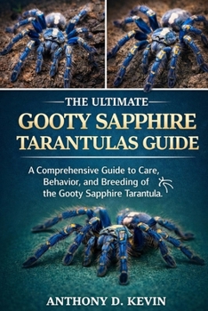 THE ULTIMATE GOOTY SAPPHIRE TARANTULAS GUIDE: A Comprehensive Guide to Care, Behavior, and Breeding of the Gooty Sapphire Tarantula.