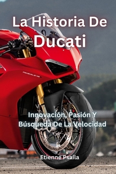 La Historia De Ducati: Innovación, Pasión Y Búsqueda De La Velocidad (Spanish Edition)