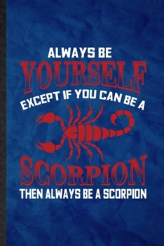 Paperback Always be yourself except if you can Be a scorpion then always be a scorpion: Funny Lined Scorpion Owner Vet Notebook/ Journal, Graduation Appreciatio Book