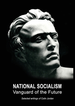 National Socialism Vanguard of the Future - Selected Writings of Colin Jordan