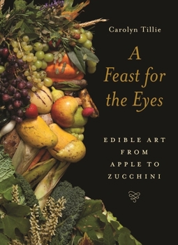 Hardcover A Feast for the Eyes: Edible Art from Apple to Zucchini Book