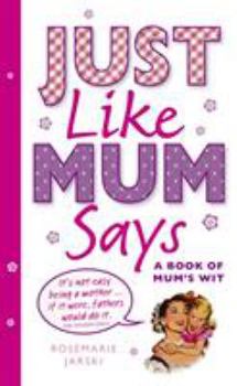 Hardcover Just Like Mum Says: A Book of Mum's Wit Book