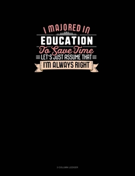 Paperback I Majored In Education To Save Time Let's Just Assume That I'm Always Right: 3 Column Ledger Book