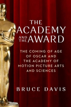 The Academy and the Award: The Coming of Age of Oscar and the Academy of Motion Picture Arts and Sciences