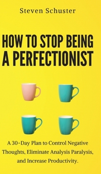 Hardcover How to Stop Being a Perfectionist: Cultivate Self-Acceptance, Fire Your Inner Critic, Overcome Procrastination, and Get Things Done Book