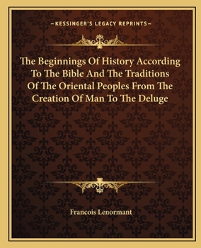 The Beginnings of History According to the Bible and the Traditions of Oriental Peoples: From the Creation of Man to the Deluge (Classic Reprint)
