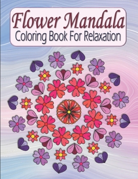 Flower Mandala Coloring Book For Relaxation: Pretty Floral Zen Mandala Coloring Book For Adults & Teens - Stress Relieving & Easy To Color Flowers
