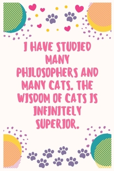 I have studied many philosophers and many cats. The wisdom of cats is infinitely superior: Cat Lover Notebook Journal 6 x 9Inches 100 Lined Blank Pages
