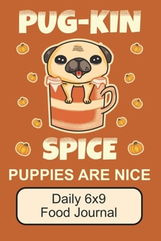 Paperback Pug-Kin Spice Puppies Are Nice/ Daily 6x9 Food Journal: Cute, Adorable Pug Puppy/ The Perfect Notebook For Writing Down Your Food And Caloric Intake/ Book