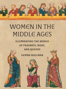 Hardcover Women in the Middle Ages: Illuminating the World of Peasants, Nuns, and Queens Book