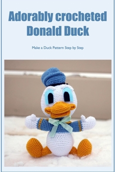 Paperback Adorably crocheted Donald Duck: Make a Duck Pattern Step by Step: Make a duck pattern in steps Book