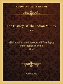 Paperback The History Of The Indian Mutiny V2: Giving A Detailed Account Of The Sepoy Insurrection In India (1858) Book