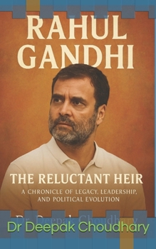 Rahul Gandhi: The Reluctant Heir — A Chronicle of Legacy, Leadership, and Political Evolution: From the Shadows of a Dynasty to the Heart of a Democracy