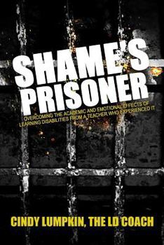 Paperback Shame's Prisoner: Overcoming the Academic and Emotional Effects of Learning Disabilities from a Teacher Who Experienced It Book