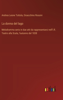 Hardcover La donna del lago: Melodramma serio in due atti da rappresentarsi nell'I.R. Teatro alla Scala, l'autunno del 1838 [Italian] Book