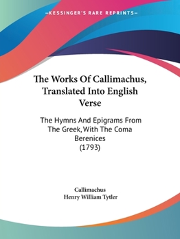 Paperback The Works Of Callimachus, Translated Into English Verse: The Hymns And Epigrams From The Greek, With The Coma Berenices (1793) Book