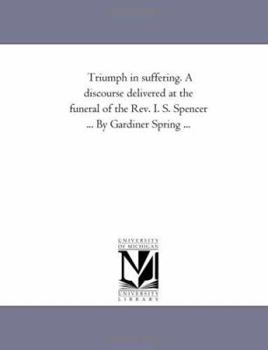 Paperback Triumph in suffering. A discourse delivered at the funeral of the Rev. I. S. Spencer ... By Gardiner Spring ... Book