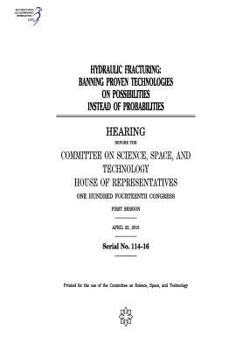 Hydraulic fracturing : banning proven technologies on possibilities instead of probabilities