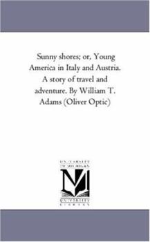 Sunny Shores: Or, Young America in Italy and Austria. a Story of Travel and Adventure - Book #4 of the Young America Abroad (Second Series)