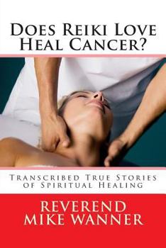 Does Reiki Love Heal Cancer?: Transcribed True Stories Of Spiritual Healing