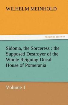Paperback Sidonia, the Sorceress: The Supposed Destroyer of the Whole Reigning Ducal House of Pomerania - Volume 1 Book