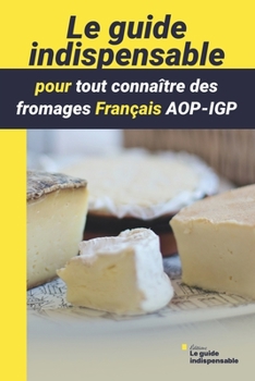 Paperback Le guide indispensable pour tout connaître des fromages Français AOP-IGP [French] Book