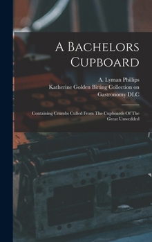 Hardcover A Bachelors Cupboard; Containing Crumbs Culled From The Cupboards Of The Great Unwedded Book