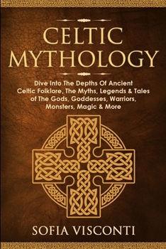 Paperback Celtic Mythology: Dive Into The Depths Of Ancient Celtic Folklore, The Myths, Legends & Tales of The Gods, Goddesses, Warriors, Monsters Book