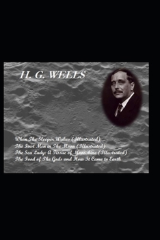 When the Sleeper Wakes (Illustrated)/ The First Men In The Moon (Illustrated). / The Sea Lady: A Tissue of Moonshine (Illustrated) / The Food of the ... it came to Earth (H. G. Wells: Notable Works)