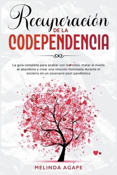Recuperación de la codependencia: La guía completa para acabar con los celos, matar el miedo al abandono y crear una relación iluminada durante el ... un escenario post pandémico