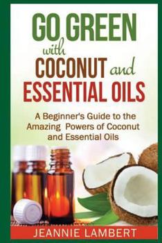 Paperback Go Green with Coconut and Essential Oils: A Beginner's Guide to the Amazing Powers of Coconut and Essential Oils Book