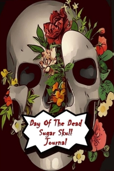 Day Of The Dead Sugar Skull Journal: Praying For Ancestors Friends Family & Diary Notebook / Dia De Los Muertos | Flowers Skull Print