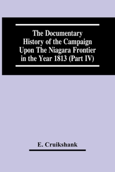 Paperback The Documentary History Of The Campaign Upon The Niagara Frontier In The Year 1813 (Part Iv) Book