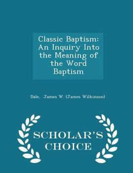 Paperback Classic Baptism: An Inquiry Into the Meaning of the Word Baptism - Scholar's Choice Edition Book