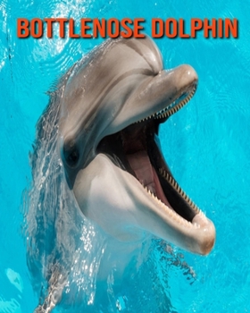 Bottlenose Dolphin: Beautiful Pictures & Interesting Facts Children Book About Bottlenose Dolphin