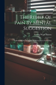 Paperback The Relief Of Pain By Mental Suggestion: A Study Of The Moral And Religious Forces In Healing Book