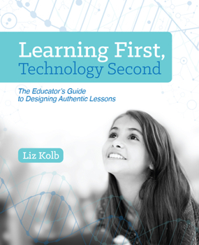 Paperback Learning First, Technology Second: The Educator's Guide to Designing Authentic Lessons Book