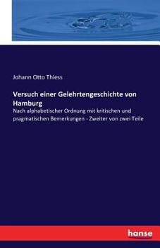 Paperback Versuch einer Gelehrtengeschichte von Hamburg: Nach alphabetischer Ordnung mit kritischen und pragmatischen Bemerkungen - Zweiter von zwei Teile [German] Book