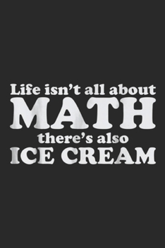 life isn't all about math there's also ice cream: Funny Math Teachers Math and Ice Cream Journal/Notebook Blank Lined Ruled 6x9 100 Pages