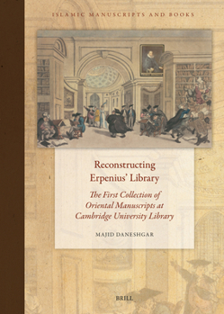 Reconstructing Erpenius' Library: The First Collection of Oriental Manuscripts at Cambridge University Library (Islamic Manuscripts and Books)