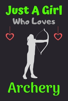 Just A Girl Who Loves Archery: A Super Cute Archery notebook journal or dairy | Archery lovers gift for girls | Archery lovers Lined Notebook Journal (6"x 9")