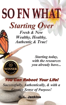 SO FN WHAT: Starting Over * Fresh & New * Wealthy, Healthy, Authentic & True