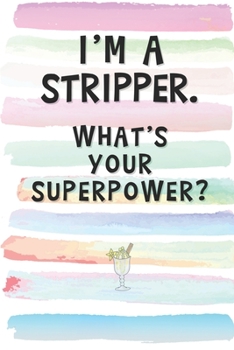 I'm a Stripper. What's Your Superpower?: Blank Lined Notebook Journal Gift for Exotic Dancer, Diva, Drag Queen Friend