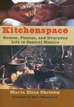 Kitchenspace: Women, Fiestas, and Everyday Life in Central Mexico - Book  of the Latin American and Latino Art and Culture
