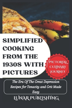 Paperback Simplified Cooking From The 1930s With Pictures: The Era Of The Great Depression Recipes for Tenacity and Grit Made Easy Book