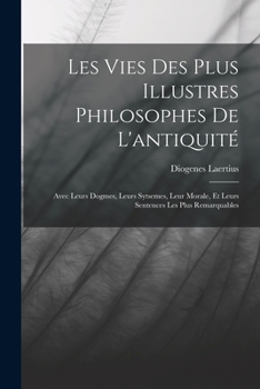 Paperback Les Vies Des Plus Illustres Philosophes De L'antiquité: Avec Leurs Dogmes, Leurs Sytsemes, Leur Morale, Et Leurs Sentences Les Plus Remarquables [French] Book