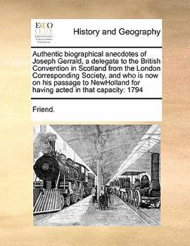 Paperback Authentic Biographical Anecdotes of Joseph Gerrald, a Delegate to the British Convention in Scotland from the London Corresponding Society, and Who Is Book